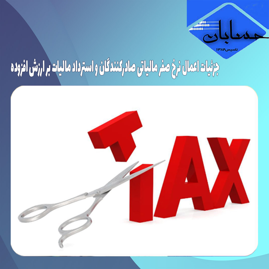 جزئیات اعمال نرخ صفر مالیاتی صادرکنندگان و استرداد مالیات بر ارزش افزوده