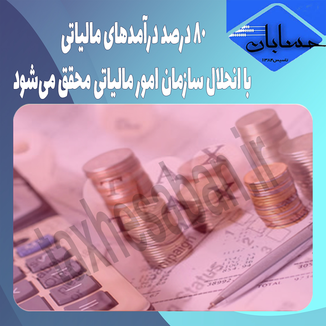 ۸۰ درصد درآمدهای مالیاتی با انحلال سازمان امور مالیاتی محقق می‌شود