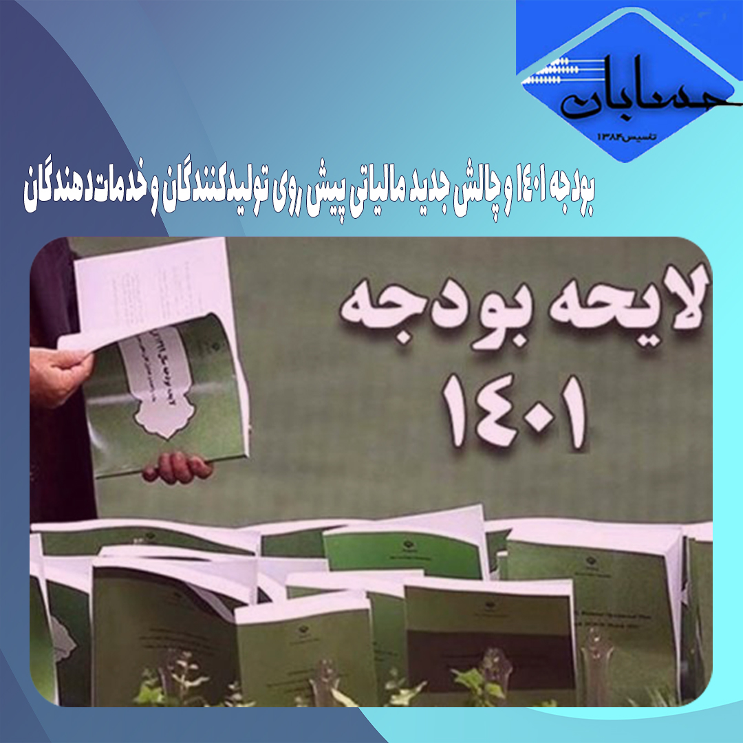 بودجه ۱۴۰۱ و چالش جدید مالیاتی پیش‌ روی تولیدکنندگان و خدمات‌دهندگان
