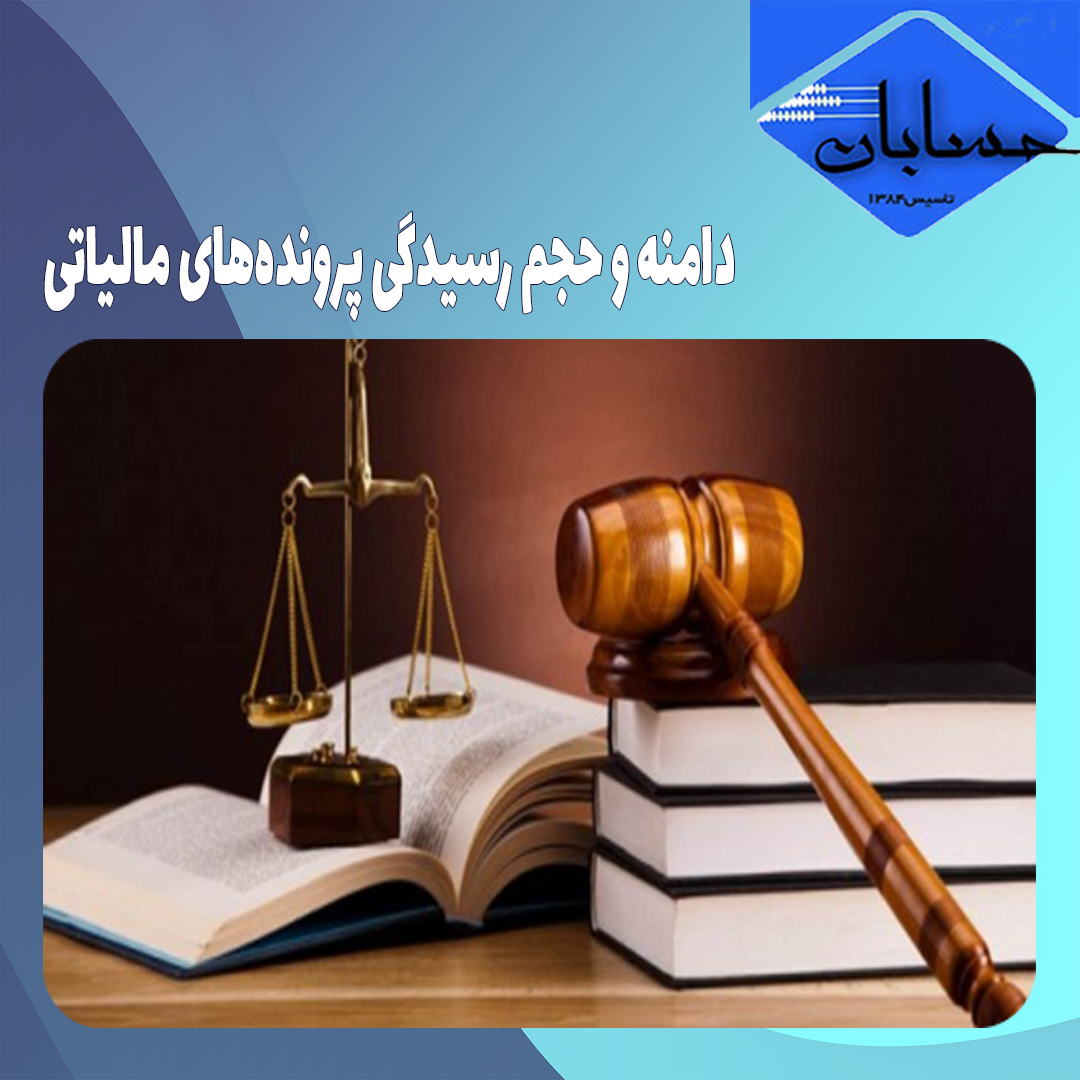 دامنه و حجم رسیدگی پرونده‌های مالیاتی