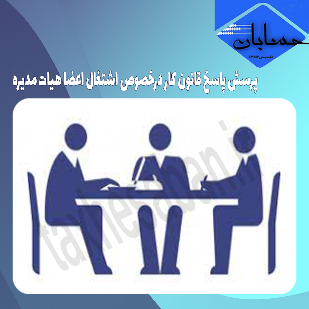 پرسش پاسخ قانون کار درخصوص اشتغال اعضا هیات مدیره