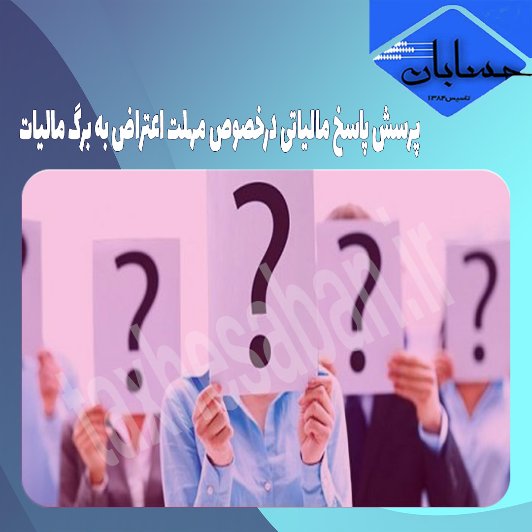 پرسش پاسخ مالیاتی درخصوص مهلت اعتراض به برگ مالیات