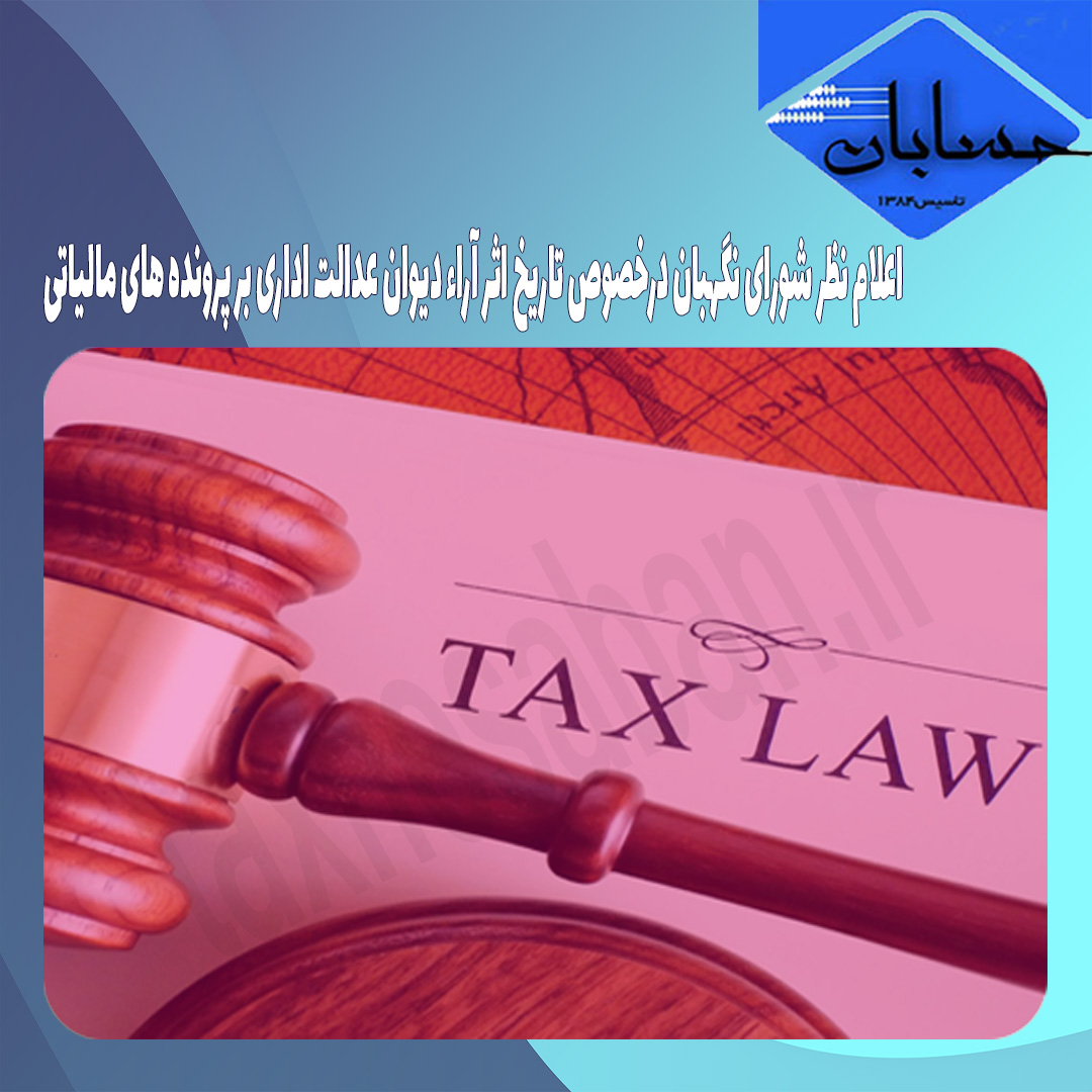 اعلام نظر شورای نگهبان درخصوص تاریخ اثر آراء دیوان عدالت اداری بر پرونده های مالیاتی