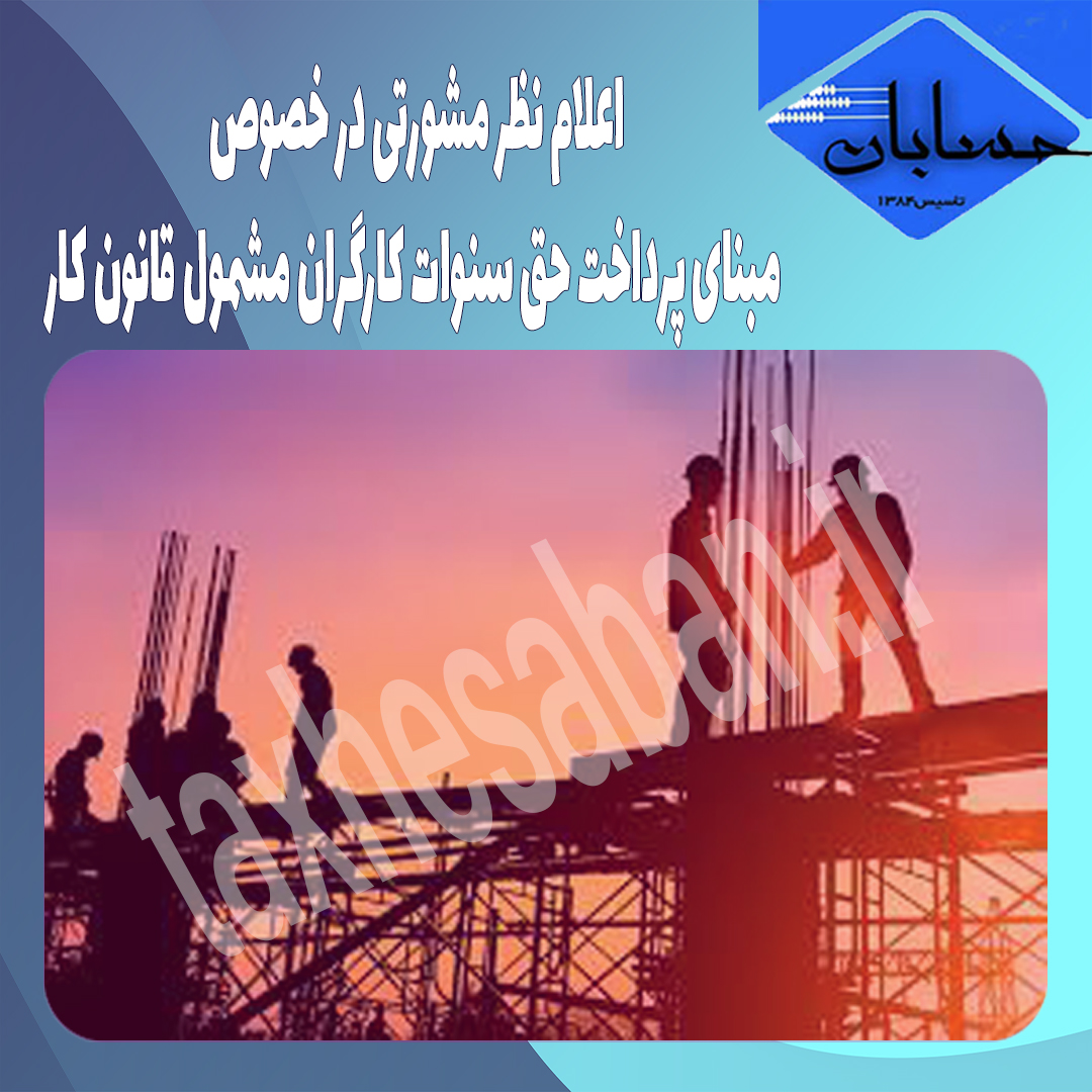 اعلام نظر مشورتی در خصوص مبنای پرداخت حق سنوات کارگران مشمول قانون کار