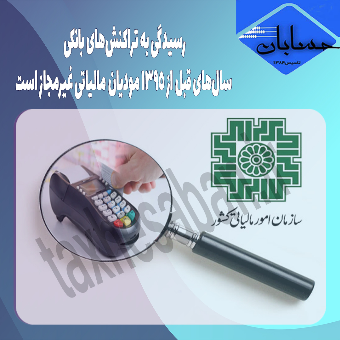رسیدگی به تراکنش‌های بانکی سال‌های قبل از 1395 مودیان مالیاتی غیرمجاز است