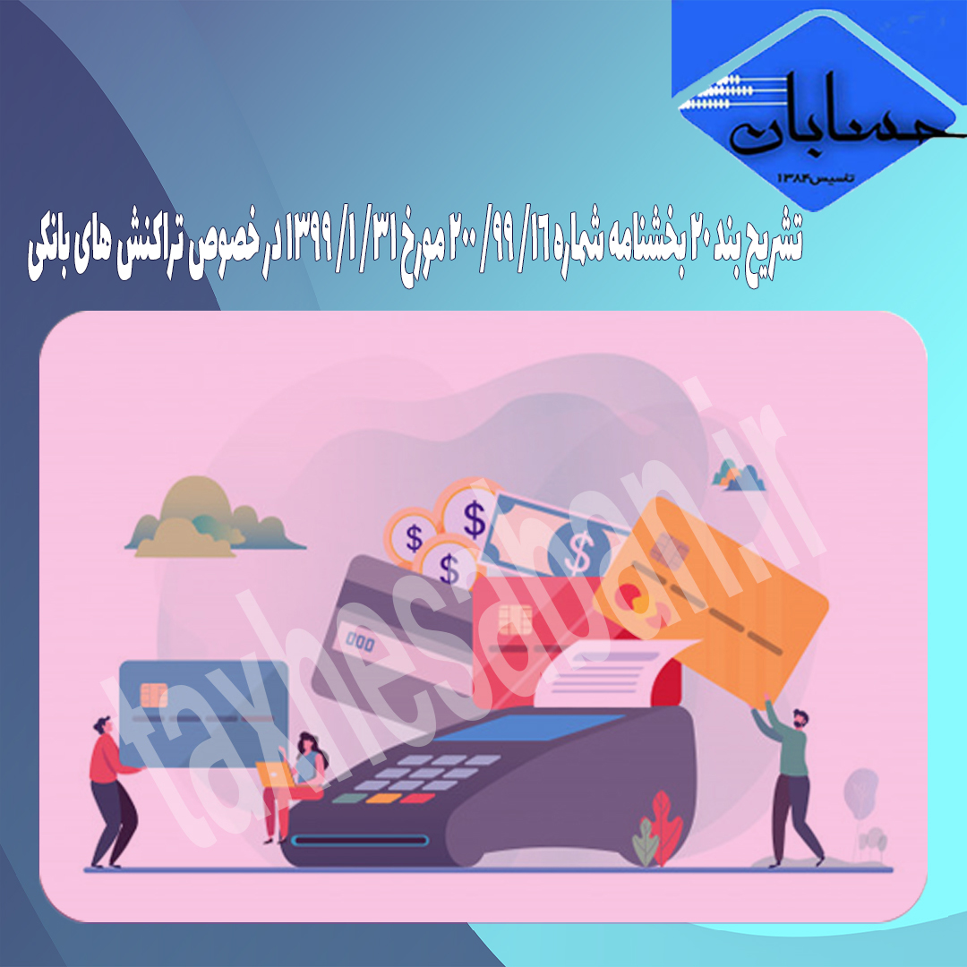 تشریح بند ۲۰ بخشنامه شماره ۱۶/ ۹۹/ ۲۰۰ مورخ ۳۱/ ۱/ ۱۳۹۹ در خصوص تراکنش های بانکی