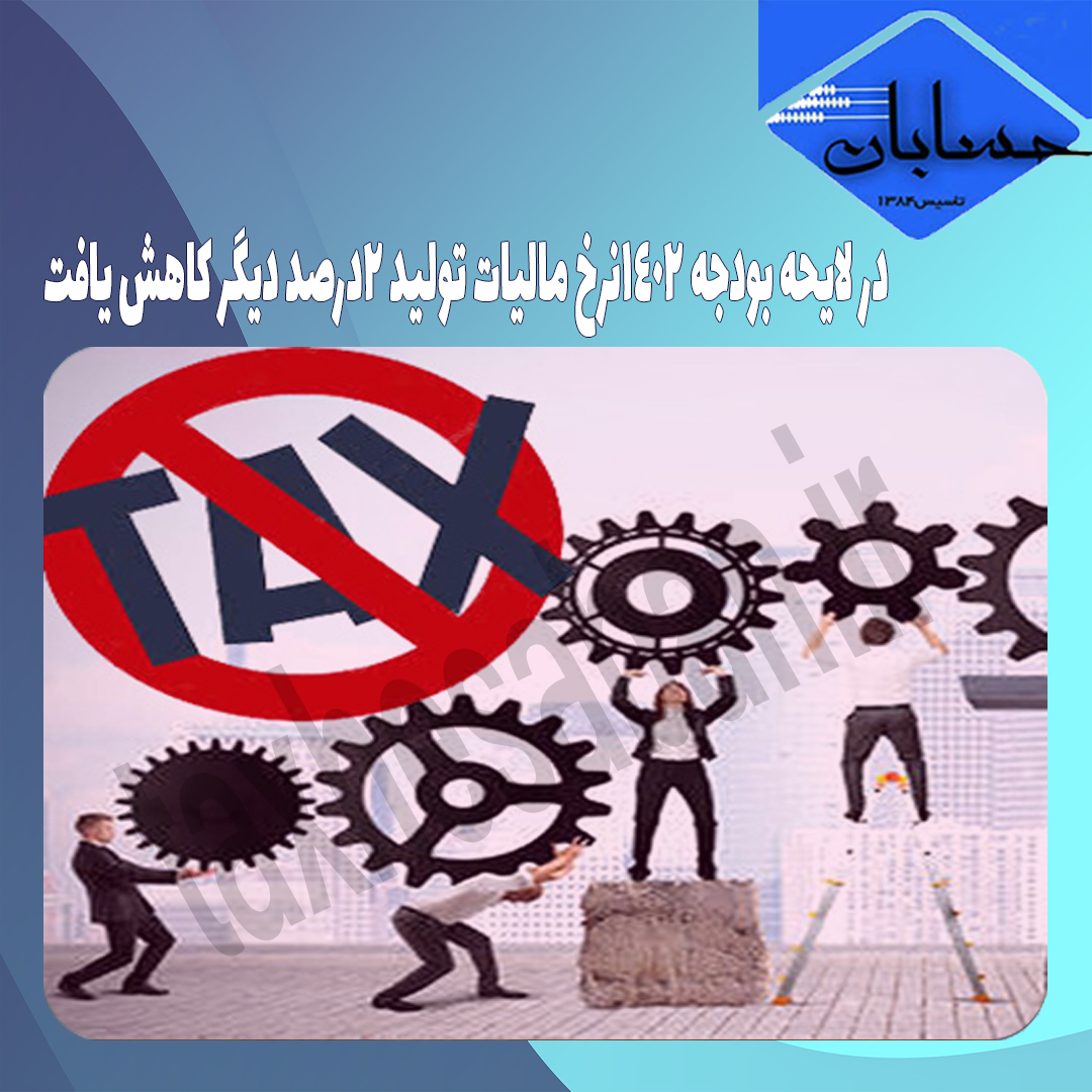 در لایحه بودجه ۱۴۰۲نرخ مالیات تولید ۲درصد دیگر کاهش یافت
